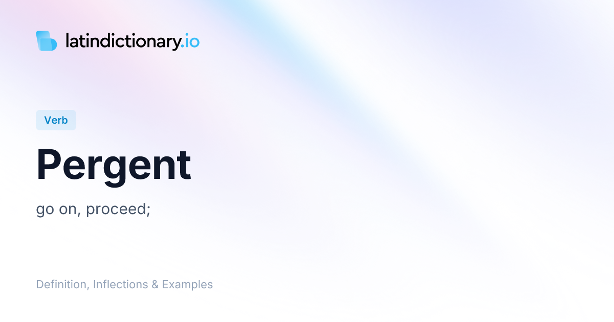 Pergent: Latin Conjugation & Meaning | latindictionary.io